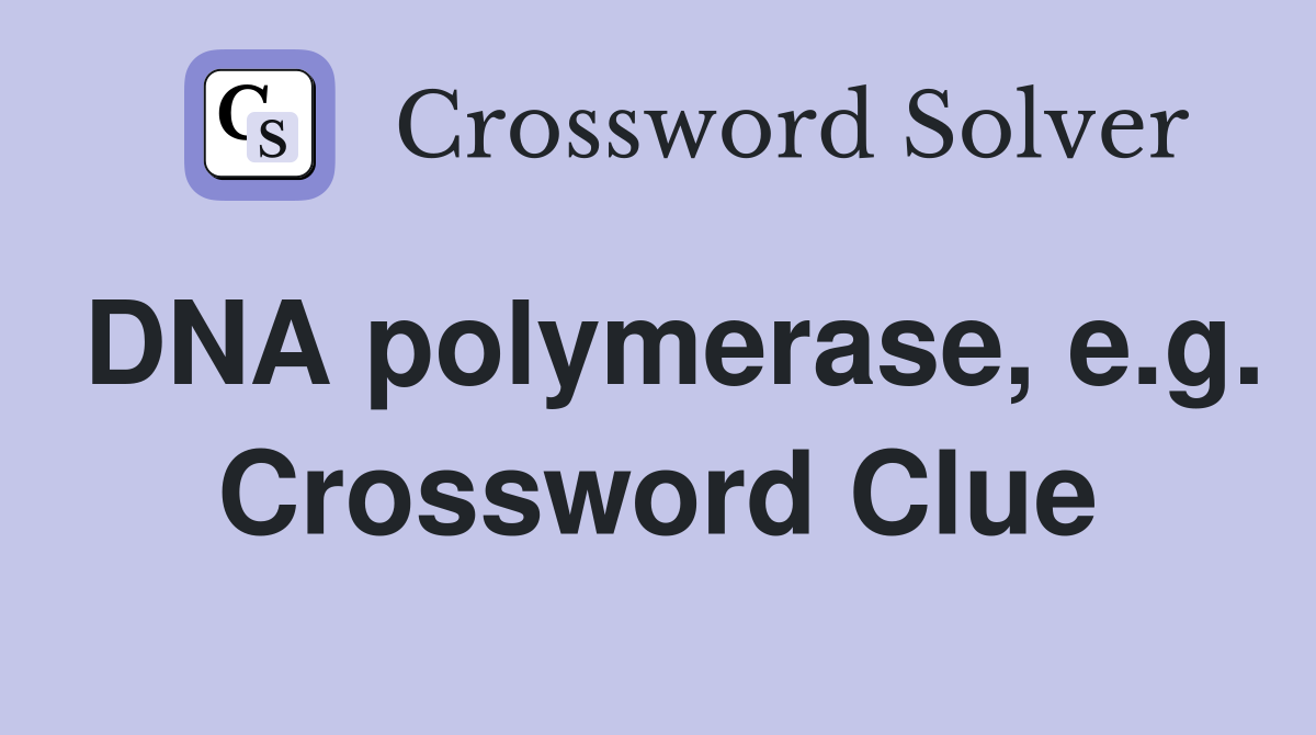 DNA polymerase, e.g. Crossword Clue