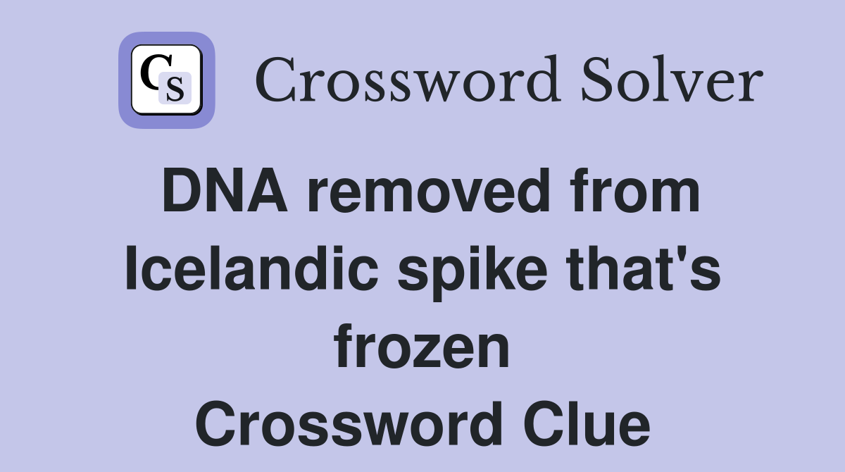 DNA removed from Icelandic spike that's frozen Crossword Clue