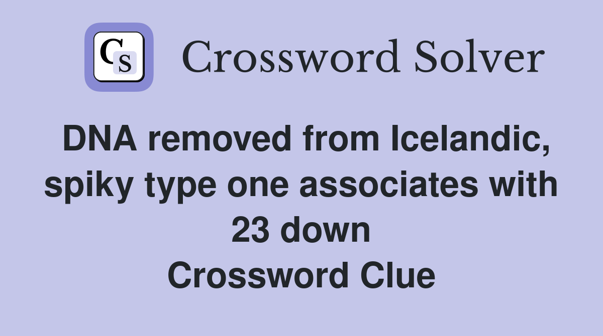 DNA removed from Icelandic, spiky type one associates with 23 down Crossword Clue