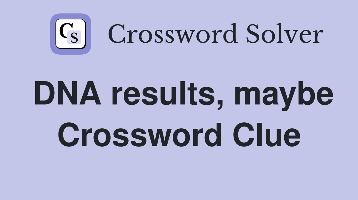 DNA results, maybe Crossword Clue