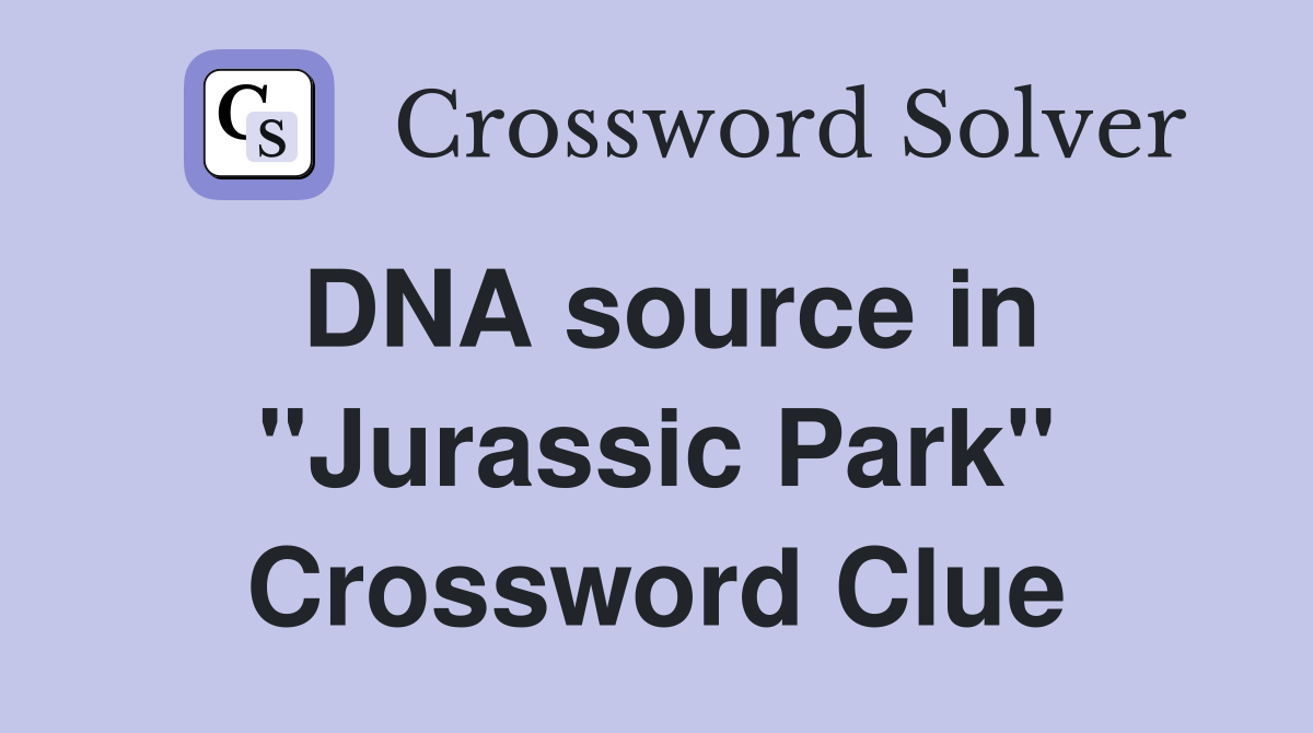 DNA source in "Jurassic Park" Crossword Clue