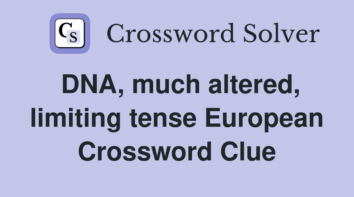 DNA, much altered, limiting tense European Crossword Clue