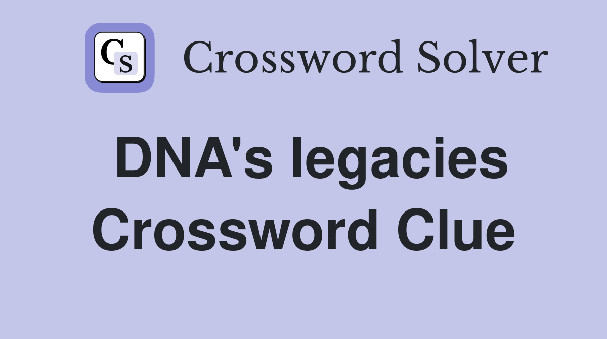 DNA's legacies Crossword Clue