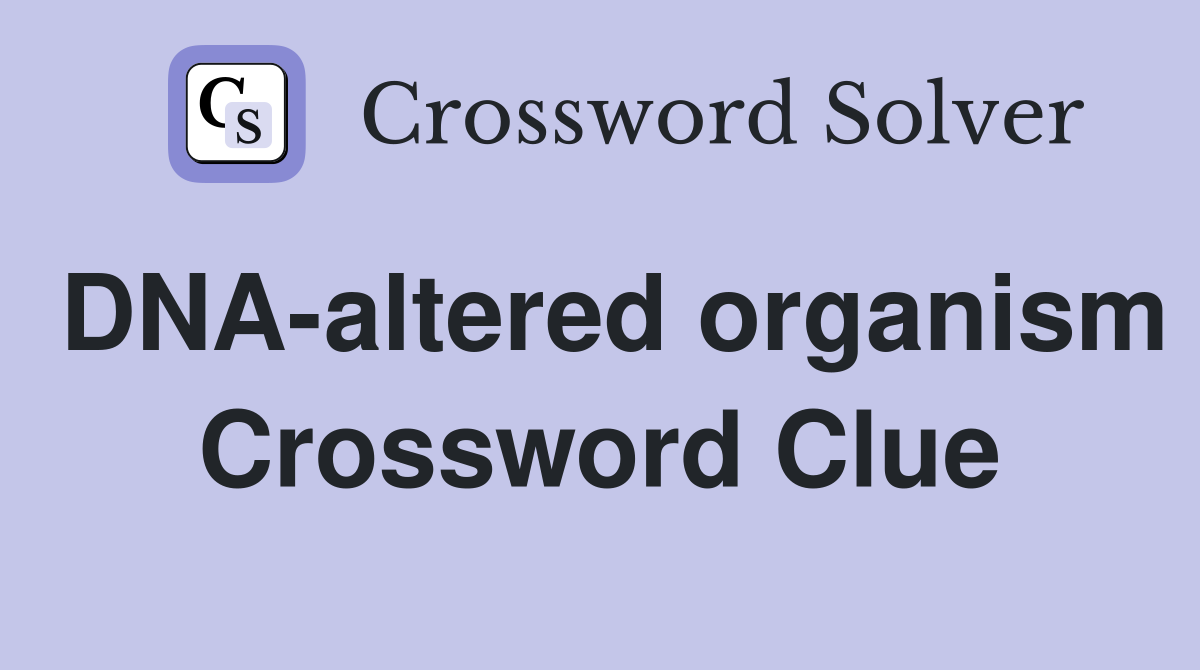 DNA-altered organism Crossword Clue