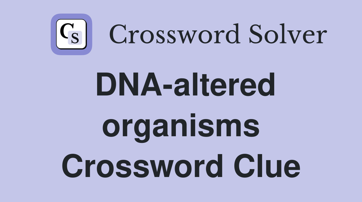 DNA-altered organisms Crossword Clue