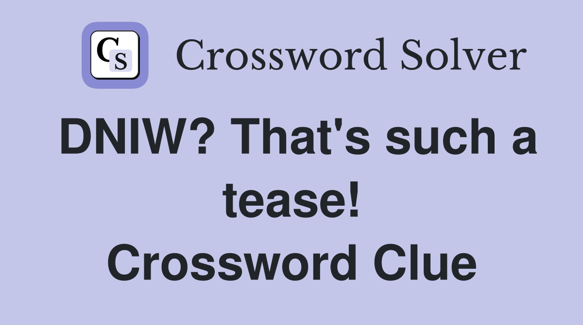 DNIW? That's such a tease! Crossword Clue