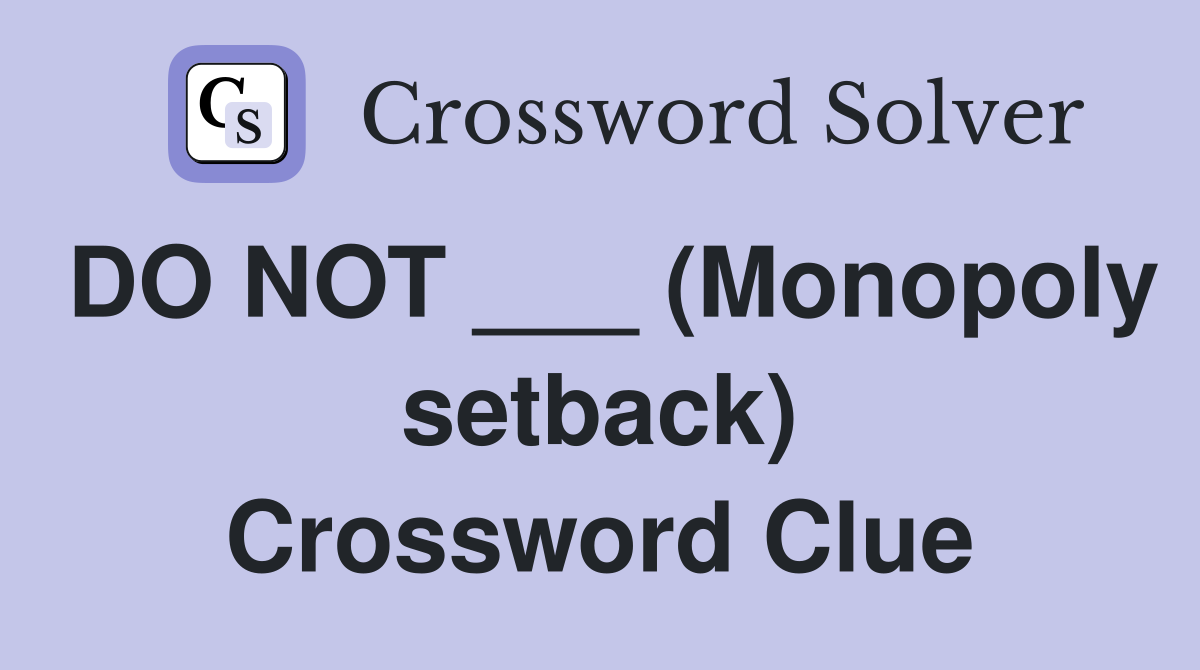 DO NOT ___ (Monopoly setback) Crossword Clue