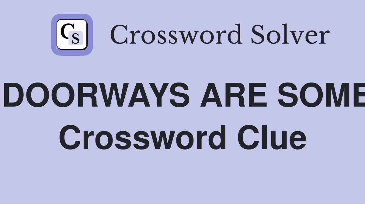 DOORWAYS ARE SOME Crossword Clue
