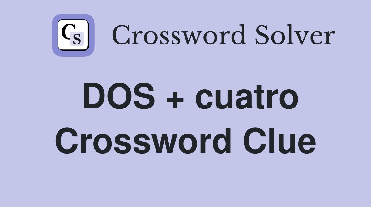 DOS + cuatro Crossword Clue