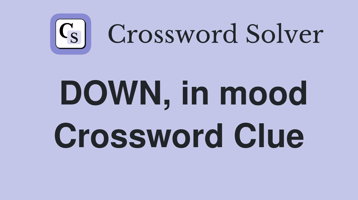 DOWN, in mood Crossword Clue
