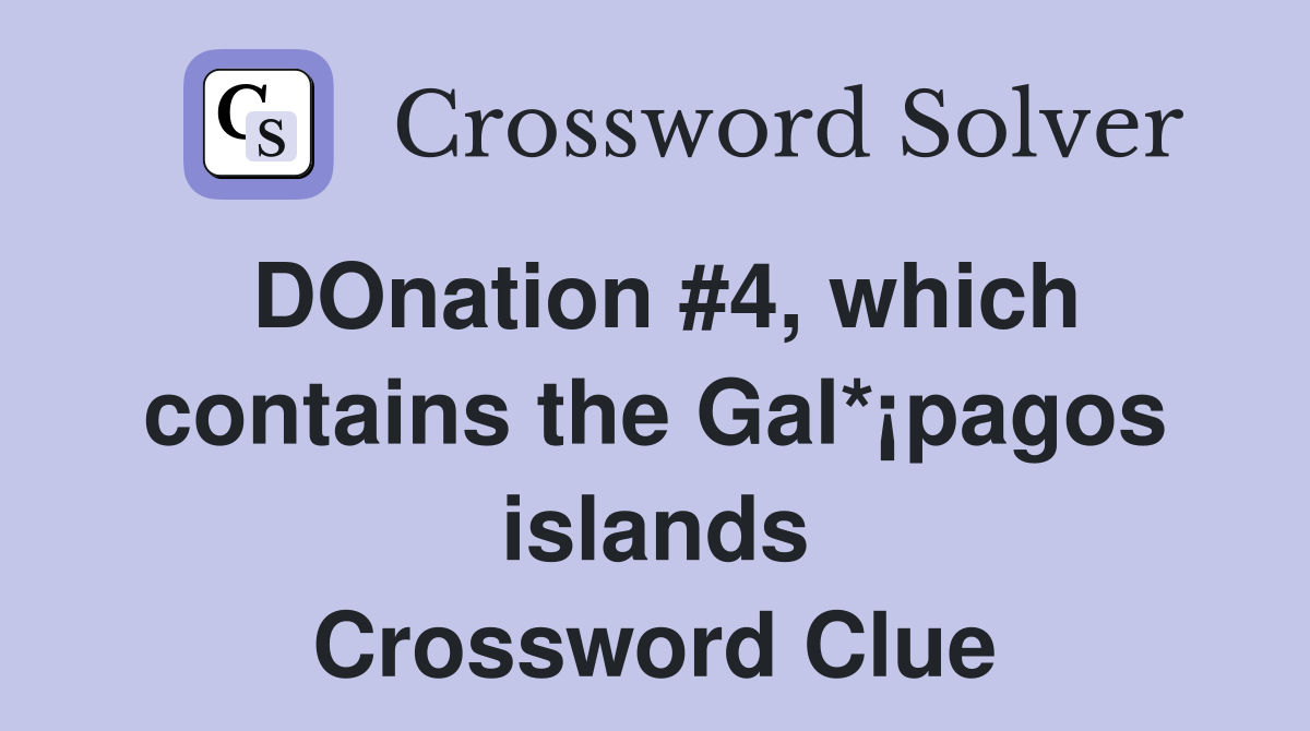 DOnation #4, which contains the Gal*¡pagos islands Crossword Clue