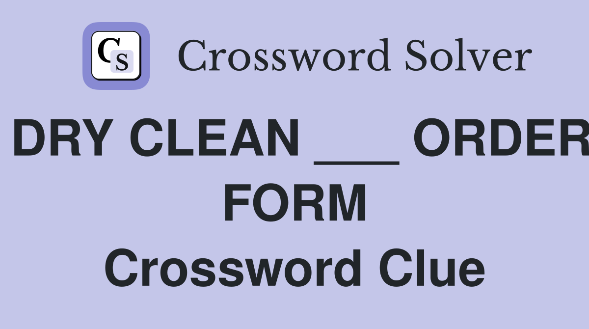 DRY CLEAN ___ ORDER FORM Crossword Clue