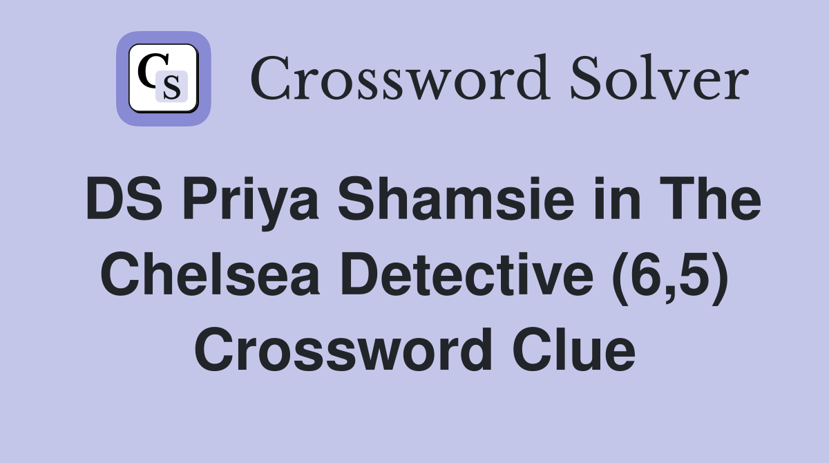 DS Priya Shamsie in The Chelsea Detective (6,5) Crossword Clue