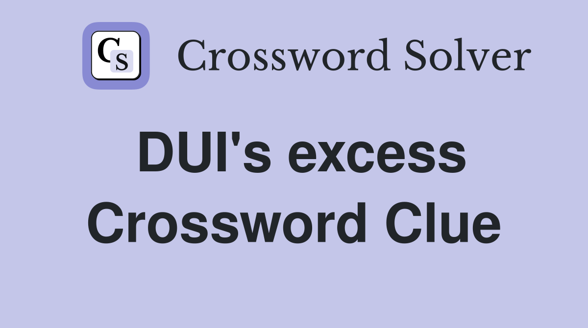 DUI's excess Crossword Clue