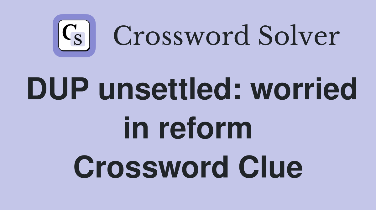 DUP unsettled: worried in reform Crossword Clue