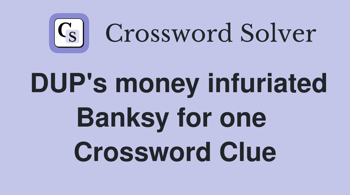 DUP's money infuriated Banksy for one  Crossword Clue