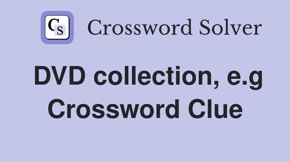 DVD collection, e.g Crossword Clue