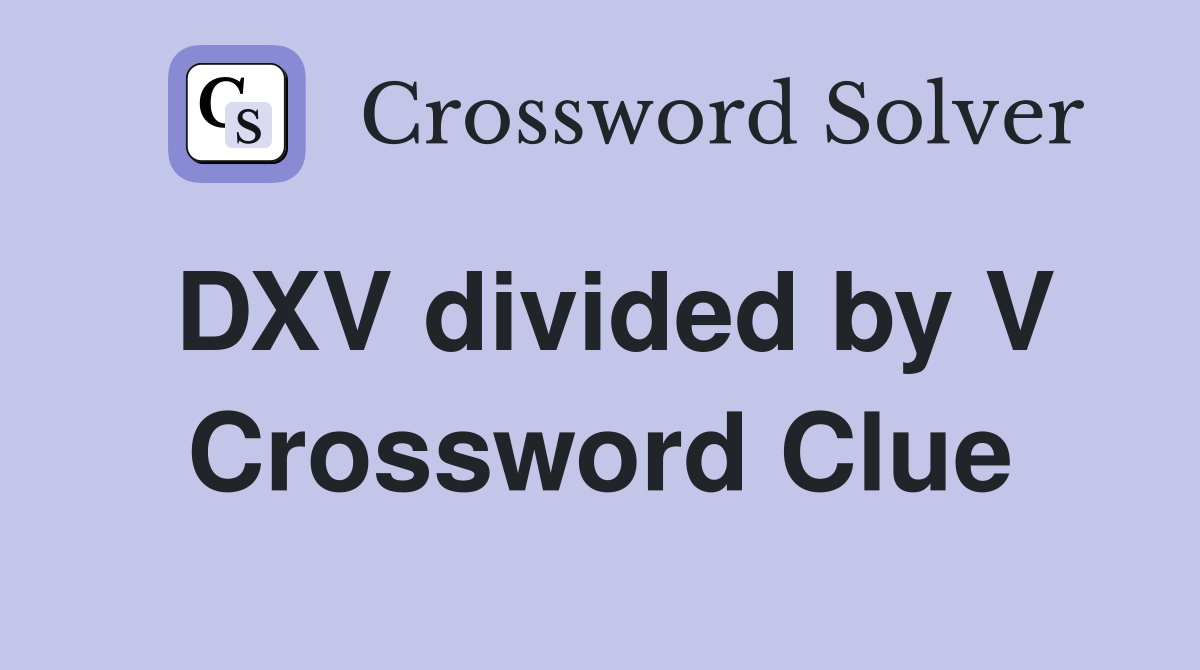 DXV divided by V Crossword Clue