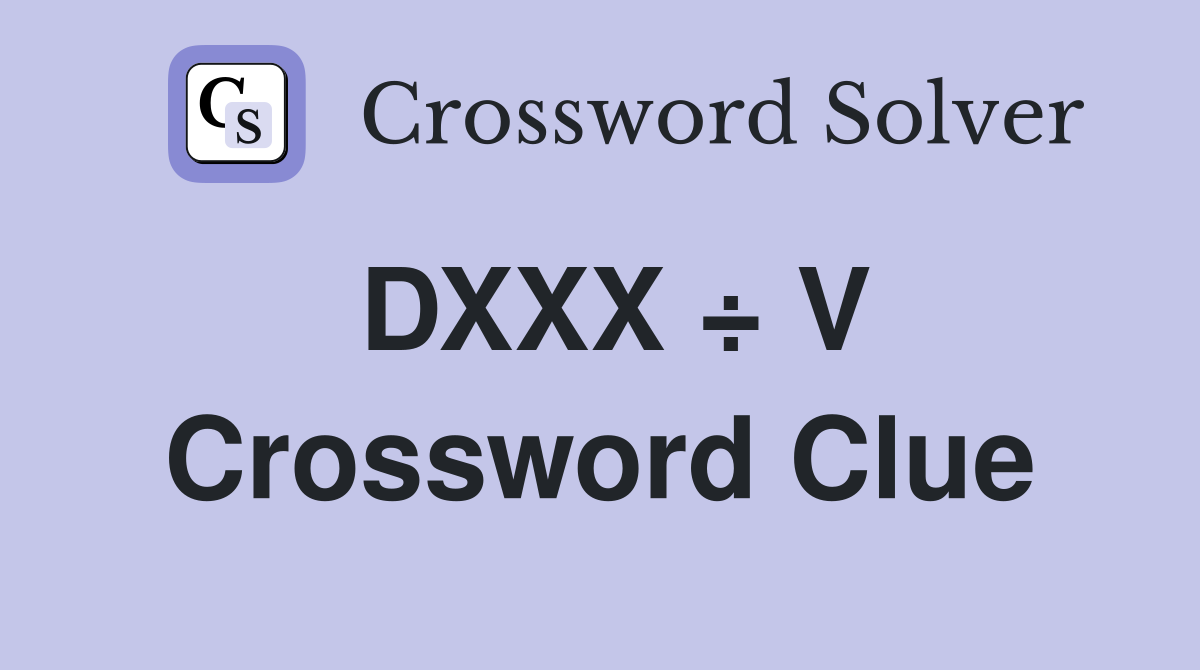DXXX ÷ V Crossword Clue