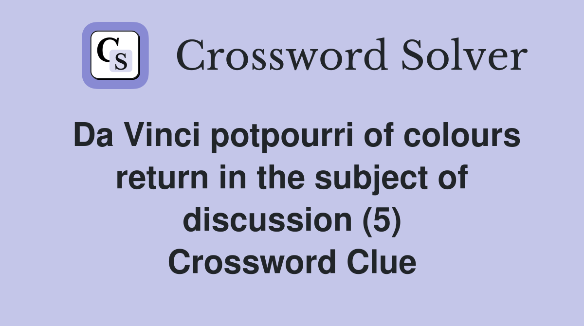 Da Vinci potpourri of colours return in the subject of discussion (5) Crossword Clue