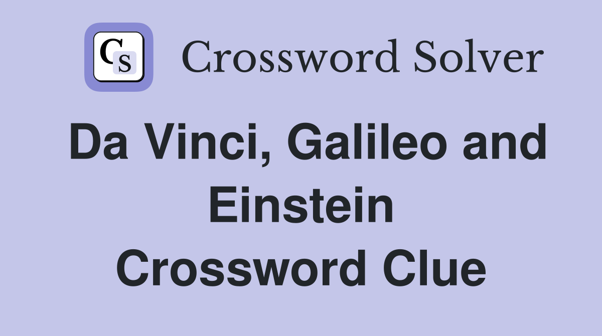 Da Vinci, Galileo and Einstein Crossword Clue
