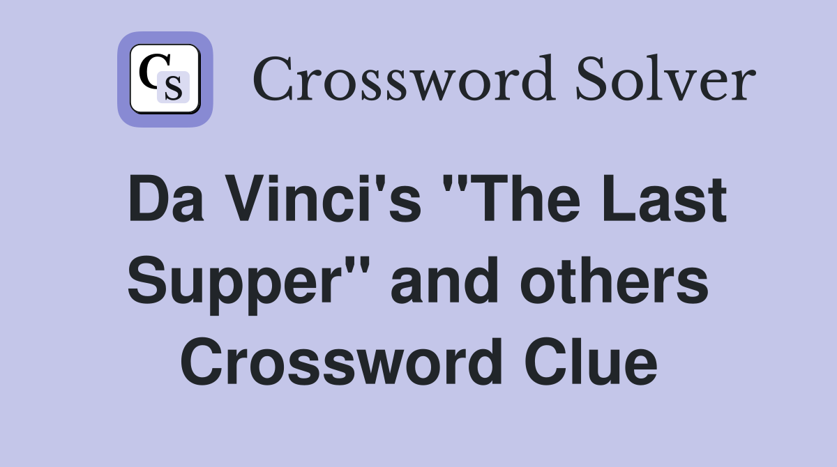 Da Vinci's "The Last Supper" and others Crossword Clue