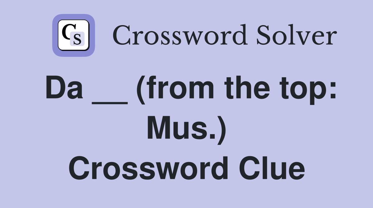 Da __ (from the top: Mus.) Crossword Clue