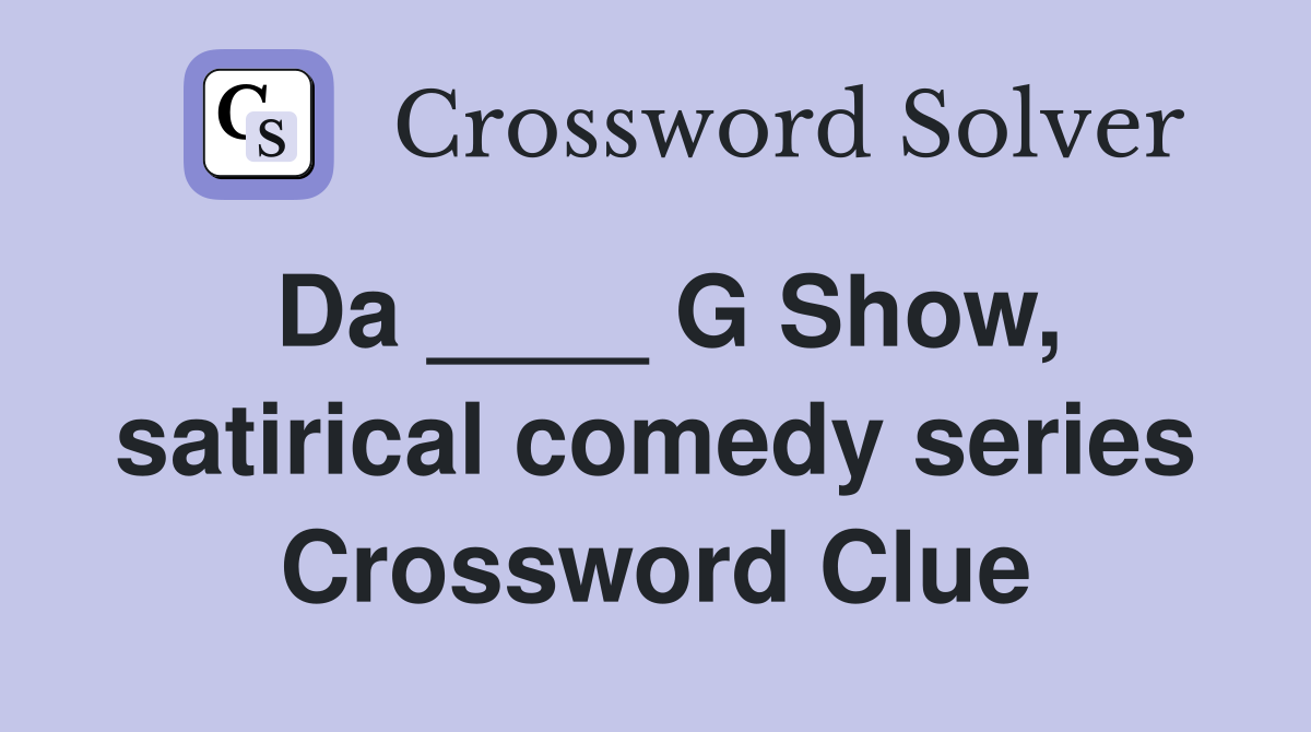 Da ____ G Show, satirical comedy series Crossword Clue