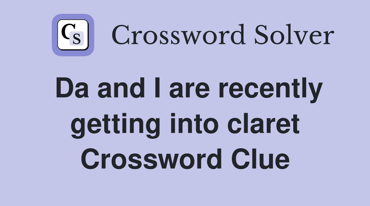 Da and I are recently getting into claret Crossword Clue