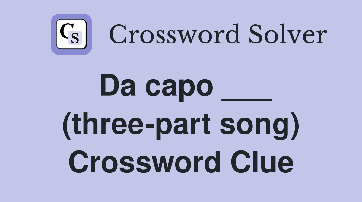 Da capo ___ (three-part song) Crossword Clue