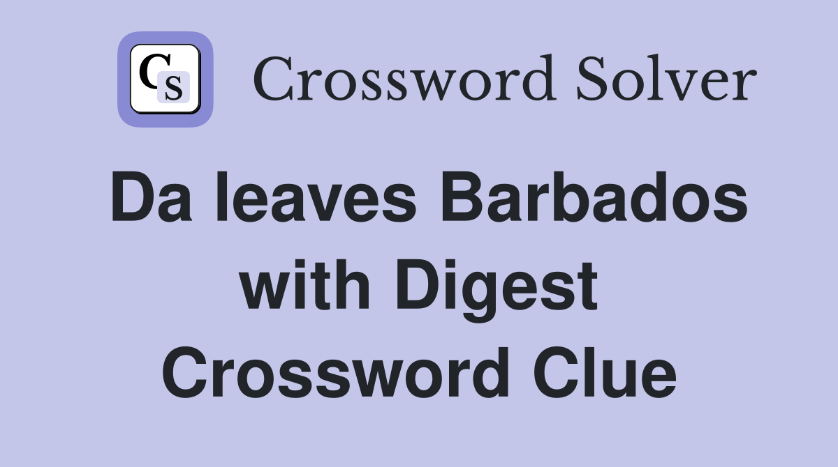 Da leaves Barbados with Digest Crossword Clue