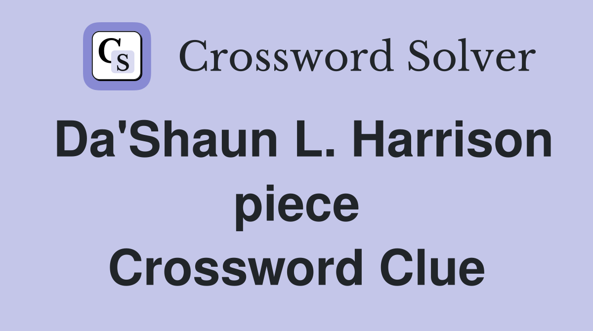 Da'Shaun L. Harrison piece Crossword Clue