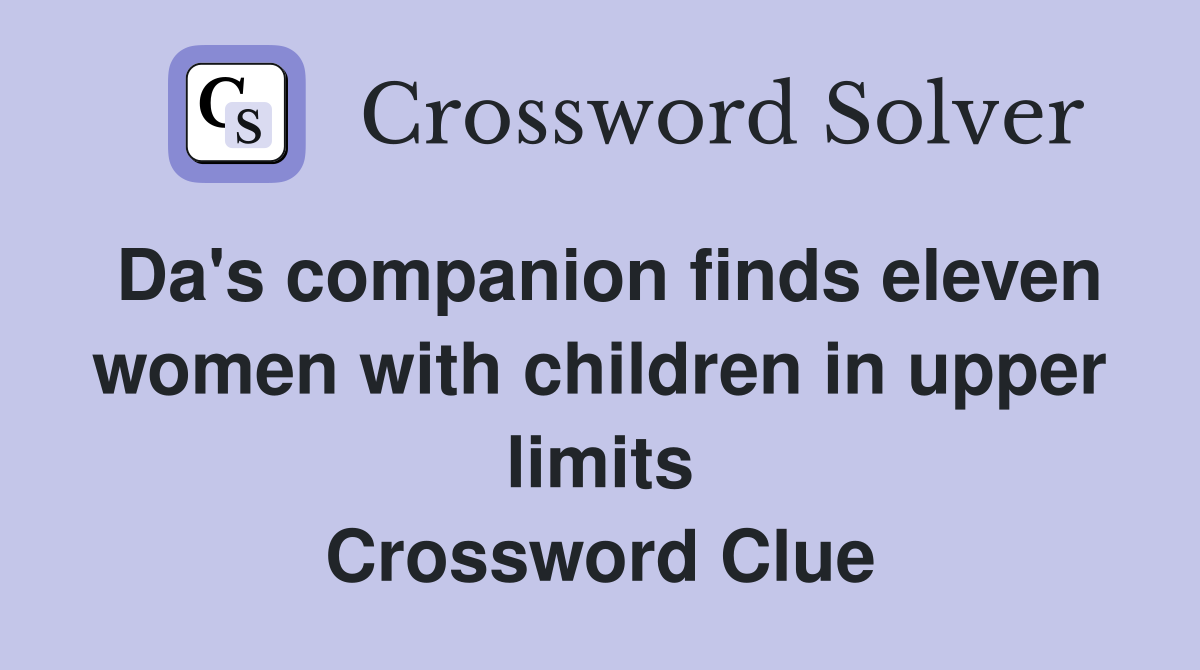 Da's companion finds eleven women with children in upper limits Crossword Clue