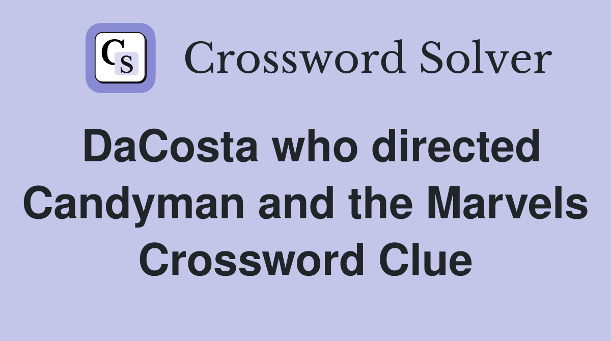 DaCosta who directed Candyman and the Marvels Crossword Clue