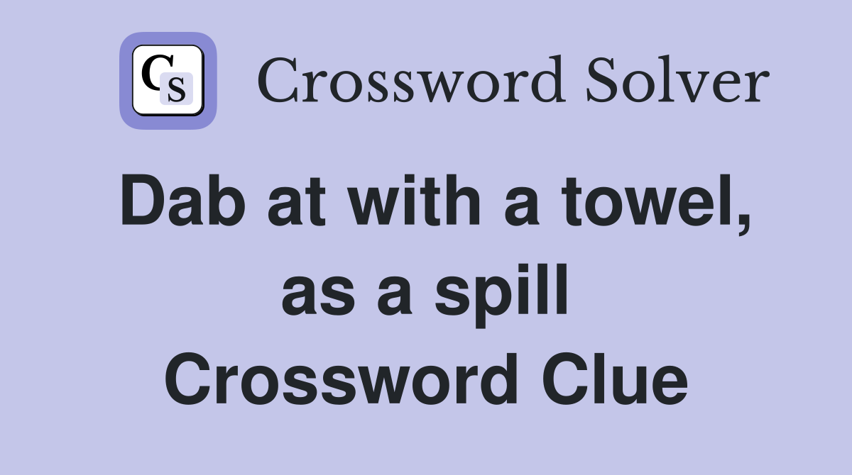 Dab at with a towel, as a spill Crossword Clue