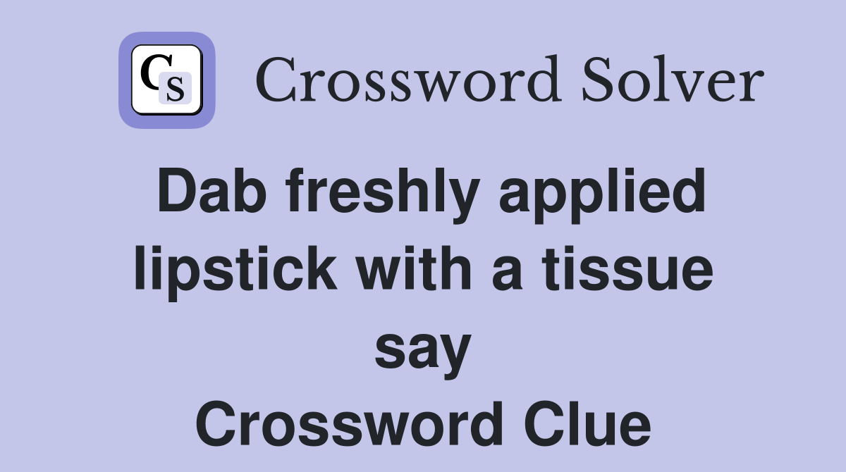 Dab freshly applied lipstick with a tissue say Crossword Clue