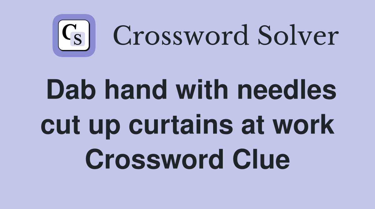 Dab hand with needles cut up curtains at work Crossword Clue