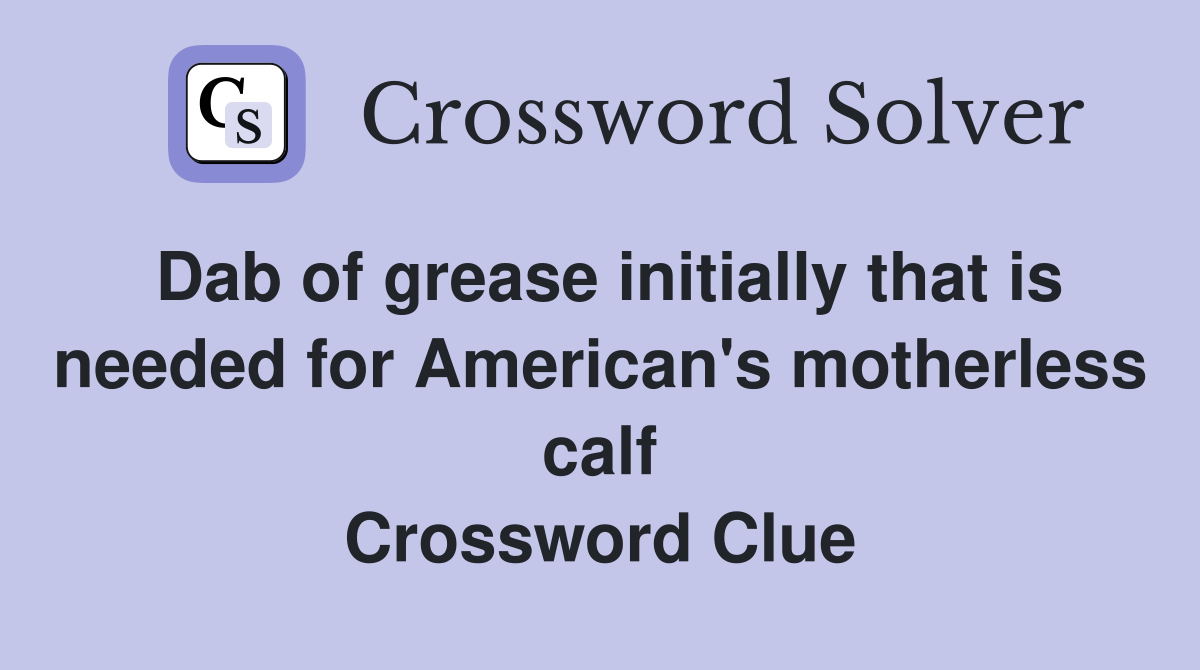 Dab of grease initially that is needed for American's motherless calf Crossword Clue