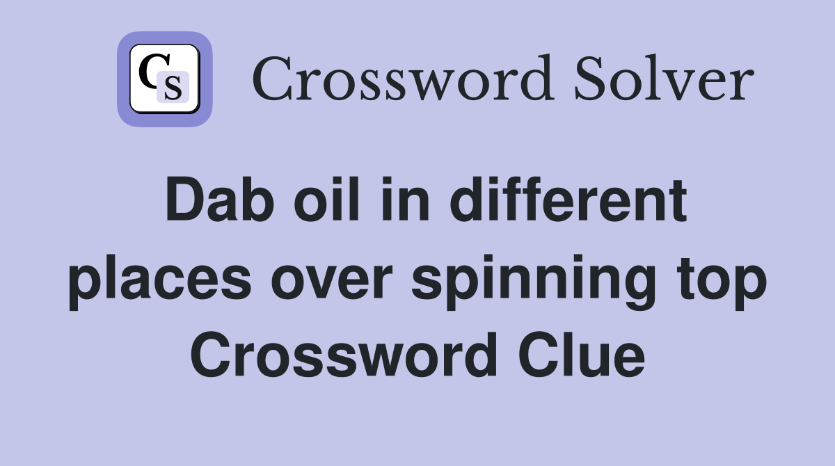 Dab oil in different places over spinning top Crossword Clue