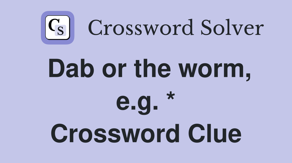 Dab or the worm, e.g. * Crossword Clue