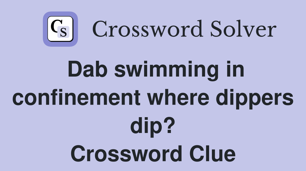 Dab swimming in confinement where dippers dip? Crossword Clue