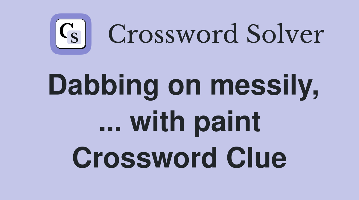 Dabbing on messily, ... with paint Crossword Clue