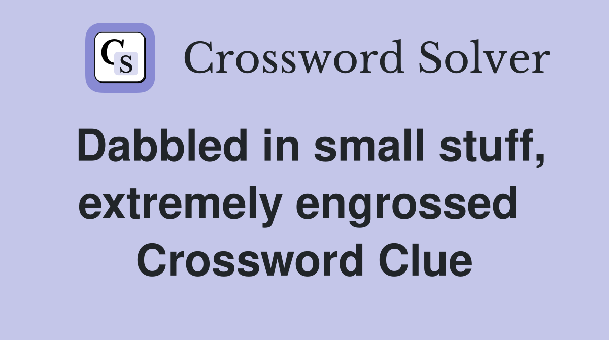 Dabbled in small stuff, extremely engrossed  Crossword Clue
