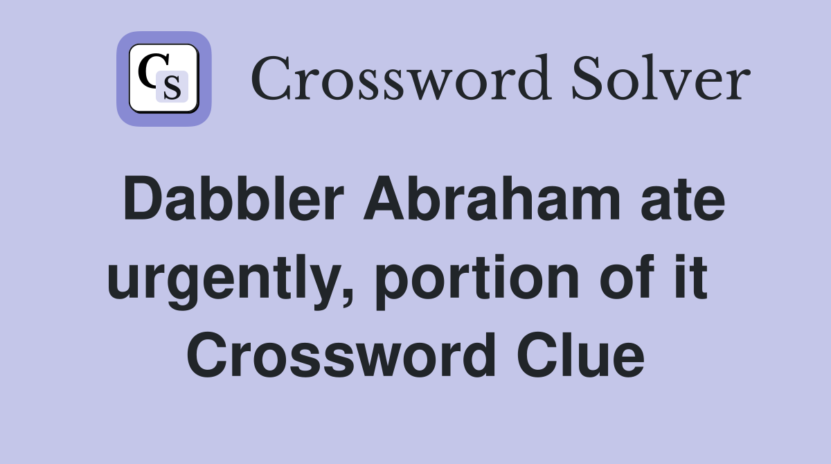 Dabbler Abraham ate urgently, portion of it  Crossword Clue