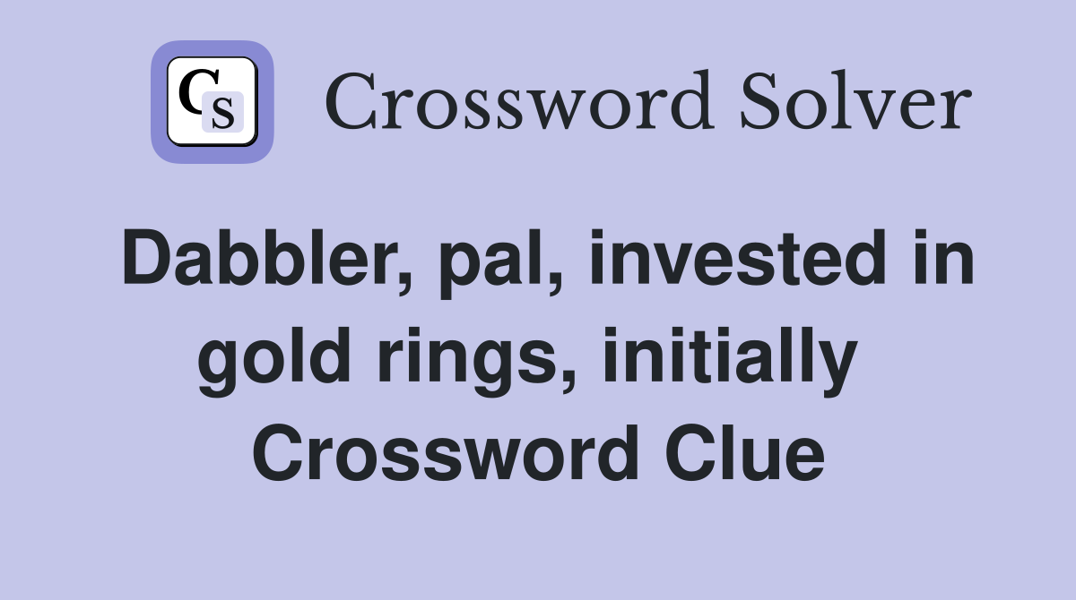 Dabbler, pal, invested in gold rings, initially  Crossword Clue