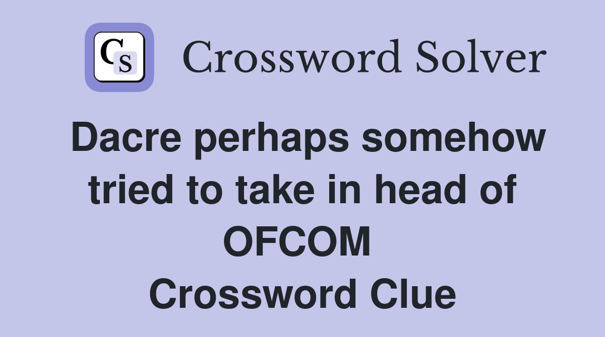 Dacre perhaps somehow tried to take in head of OFCOM  Crossword Clue