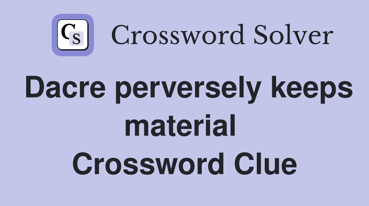 Dacre perversely keeps material  Crossword Clue