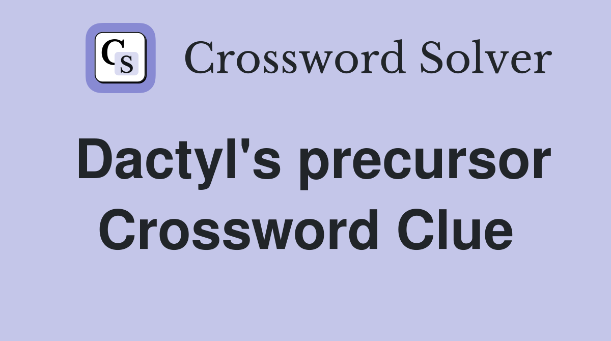 Dactyl's precursor Crossword Clue