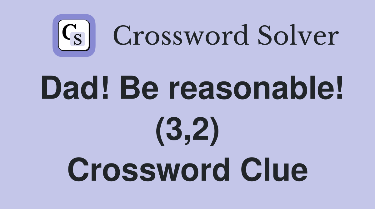 Dad! Be reasonable! (3,2) Crossword Clue