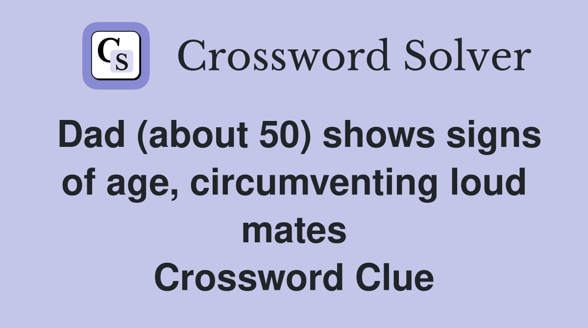 Dad (about 50) shows signs of age, circumventing loud mates Crossword Clue